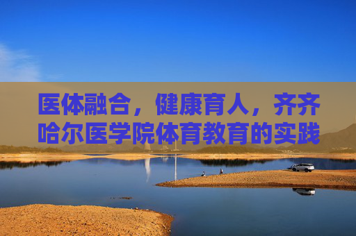 医体融合,健康育人,齐齐哈尔医学院体育教育的实践与探索,医体融合 健康育人,齐齐哈尔医学院体育教育实践探索 医体融合,健康育人,齐齐哈尔医学院体育教育的实践与探索,医体融合 健康育人,齐齐哈尔医学院体育教育实践探索