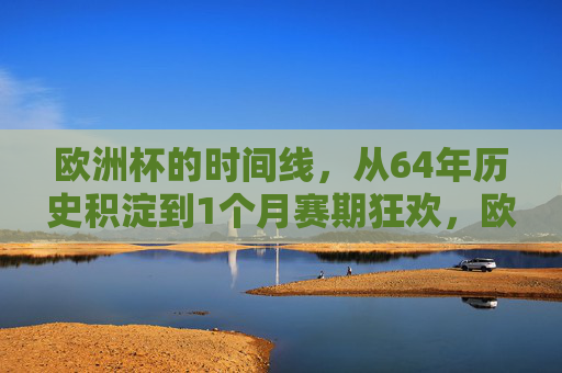 欧洲杯的时间线,从64年历史积淀到1个月赛期狂欢,欧洲杯,从六十四载积淀到一月狂欢 欧洲杯的时间线,从64年历史积淀到1个月赛期狂欢,欧洲杯,从六十四载积淀到一月狂欢