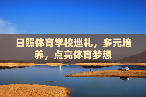 日照体育学校巡礼,多元培养,点亮体育梦想 日照体育学校巡礼,多元培养,点亮体育梦想