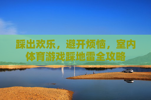 踩出欢乐，避开烦恼，室内体育游戏踩地雷全攻略