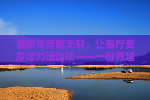 居家体育趣无穷,让客厅变身活力运动场——一份有趣的居家体育教案指南,让客厅变身活力运动场,居家趣味体育教案 居家体育趣无穷,让客厅变身活力运动场——一份有趣的居家体育教案指南,让客厅变身活力运动场,居家趣味体育教案