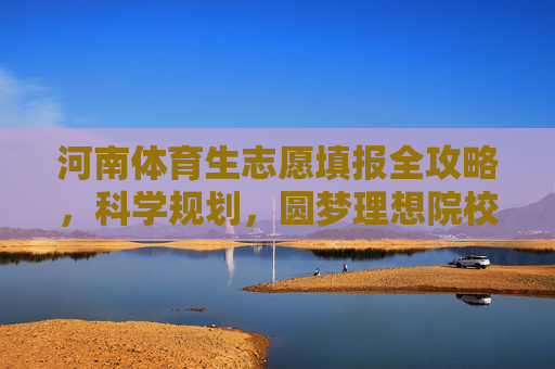 河南体育生志愿填报全攻略,科学规划,圆梦理想院校,河南体育生志愿填报全攻略,科学规划圆梦理想院校 河南体育生志愿填报全攻略,科学规划,圆梦理想院校,河南体育生志愿填报全攻略,科学规划圆梦理想院校