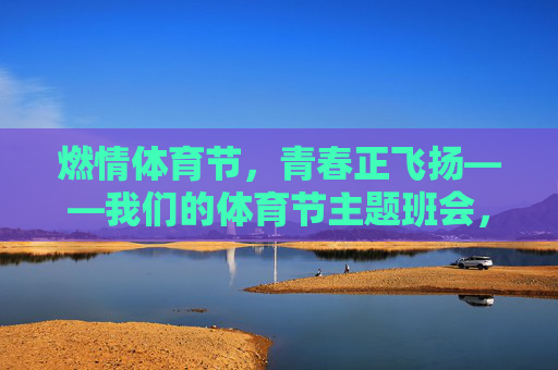 燃情体育节,青春正飞扬——我们的体育节主题班会,燃情体育节,青春正飞扬 燃情体育节,青春正飞扬——我们的体育节主题班会,燃情体育节,青春正飞扬
