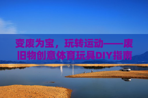 变废为宝,玩转运动——废旧物创意体育玩具DIY指南,变废为宝玩转运动,废旧物创意体育玩具DIY 变废为宝,玩转运动——废旧物创意体育玩具DIY指南,变废为宝玩转运动,废旧物创意体育玩具DIY