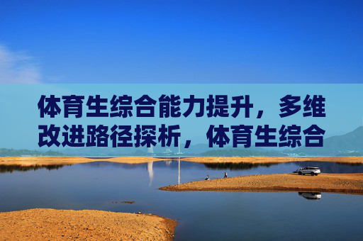 体育生综合能力提升,多维改进路径探析,体育生综合能力提升的多维路径探析 体育生综合能力提升,多维改进路径探析,体育生综合能力提升的多维路径探析