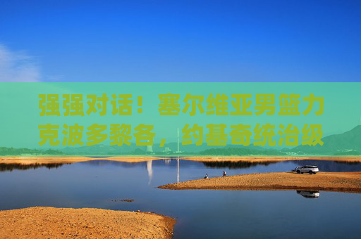 强强对话!塞尔维亚男篮力克波多黎各,约基奇统治级带队取关键胜,强强对话!约基奇统治带队,塞尔维亚男篮力克波多黎各取关键胜 强强对话!塞尔维亚男篮力克波多黎各,约基奇统治级带队取关键胜,强强对话!约基奇统治带队,塞尔维亚男篮力克波多黎各取关键胜