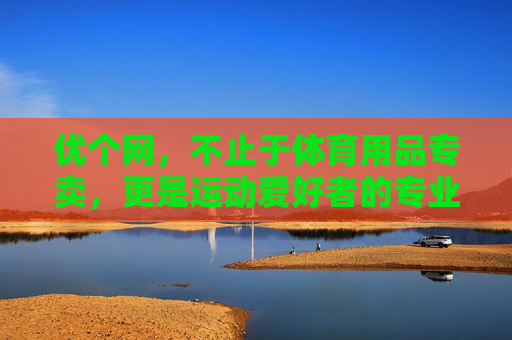 优个网，不止于体育用品专卖，更是运动爱好者的专业装备库，优个网，不止于体育专卖，更是运动爱好者的专业装备库