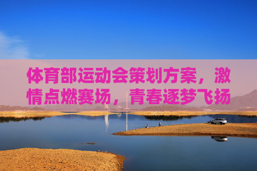 体育部运动会策划方案,激情点燃赛场,青春逐梦飞扬,体育部运动会策划方案,激情点燃赛场,青春逐梦飞扬 体育部运动会策划方案,激情点燃赛场,青春逐梦飞扬,体育部运动会策划方案,激情点燃赛场,青春逐梦飞扬