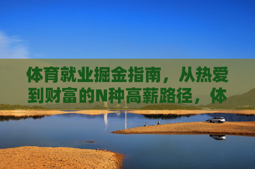 体育就业掘金指南，从热爱到财富的N种高薪路径，体育就业掘金，从热爱到财富的高薪路径