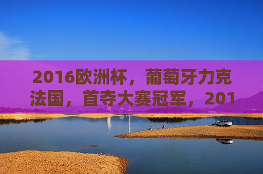 2016欧洲杯,葡萄牙力克法国,首夺大赛冠军,2016欧洲杯,葡萄牙力克法国首夺大赛冠军 2016欧洲杯,葡萄牙力克法国,首夺大赛冠军,2016欧洲杯,葡萄牙力克法国首夺大赛冠军