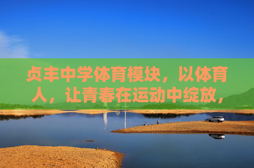 贞丰中学体育模块,以体育人,让青春在运动中绽放,贞丰中学体育模块,以体育人,让青春在运动中绽放 贞丰中学体育模块,以体育人,让青春在运动中绽放,贞丰中学体育模块,以体育人,让青春在运动中绽放