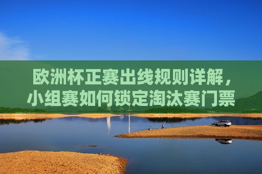 欧洲杯正赛出线规则详解,小组赛如何锁定淘汰赛门票?欧洲杯正赛出线规则详解,小组赛如何锁定淘汰赛门票 欧洲杯正赛出线规则详解,小组赛如何锁定淘汰赛门票?欧洲杯正赛出线规则详解,小组赛如何锁定淘汰赛门票