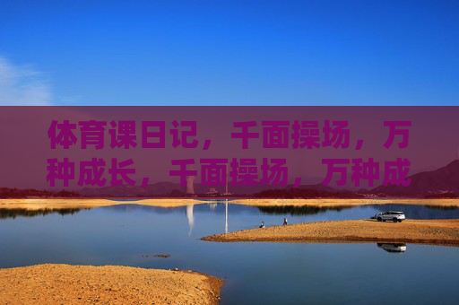 体育课日记,千面操场,万种成长,千面操场,万种成长 体育课日记,千面操场,万种成长,千面操场,万种成长