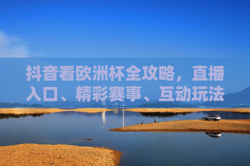 抖音看欧洲杯全攻略,直播入口、精彩赛事、互动玩法一文详解,抖音欧洲杯全攻略,直播入口、赛事、互动玩法详解 抖音看欧洲杯全攻略,直播入口、精彩赛事、互动玩法一文详解,抖音欧洲杯全攻略,直播入口、赛事、互动玩法详解