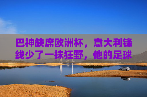 巴神缺席欧洲杯,意大利锋线少了一抹狂野,他的足球故事仍在回响,巴神缺阵欧洲杯,意大利锋线少狂野,足球故事仍在回响 巴神缺席欧洲杯,意大利锋线少了一抹狂野,他的足球故事仍在回响,巴神缺阵欧洲杯,意大利锋线少狂野,足球故事仍在回响