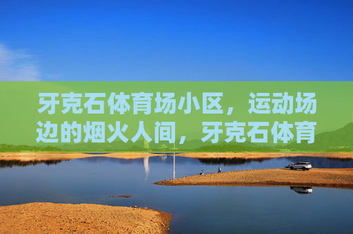 牙克石体育场小区，运动场边的烟火人间，牙克石体育场小区，运动场边的烟火人间