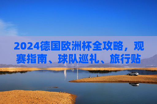 2024德国欧洲杯全攻略,观赛指南、球队巡礼、旅行贴士,助你畅享足球盛宴,2024德国欧洲杯全攻略,观赛指南、球队巡礼、旅行贴士助你畅享足球盛宴 2024德国欧洲杯全攻略,观赛指南、球队巡礼、旅行贴士,助你畅享足球盛宴,2024德国欧洲杯全攻略,观赛指南、球队巡礼、旅行贴士助你畅享足球盛宴
