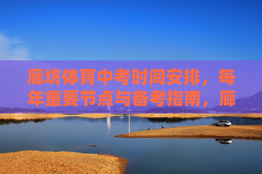 廊坊体育中考时间安排，每年重要节点与备考指南，廊坊体育中考，时间安排、重要节点与备考指南