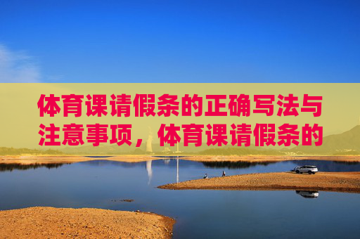 体育课请假条的正确写法与注意事项,体育课请假条的正确写法与注意事项 体育课请假条的正确写法与注意事项,体育课请假条的正确写法与注意事项