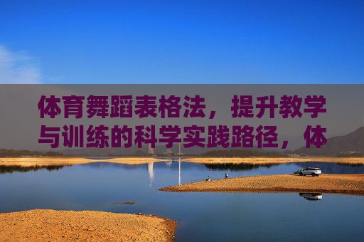体育舞蹈表格法,提升教学与训练的科学实践路径,体育舞蹈表格法,提升教学与训练的科学实践路径 体育舞蹈表格法,提升教学与训练的科学实践路径,体育舞蹈表格法,提升教学与训练的科学实践路径