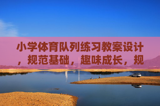 小学体育队列练习教案设计,规范基础,趣味成长,规范基础·趣味成长,小学体育队列练习教案设计 小学体育队列练习教案设计,规范基础,趣味成长,规范基础·趣味成长,小学体育队列练习教案设计