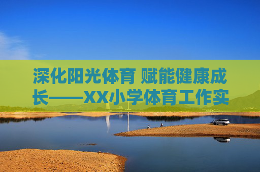 深化阳光体育 赋能健康成长——XX小学体育工作实施方案,深化阳光体育 赋能健康成长——XX小学体育工作实施方案 深化阳光体育 赋能健康成长——XX小学体育工作实施方案,深化阳光体育 赋能健康成长——XX小学体育工作实施方案