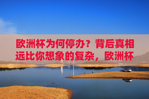 欧洲杯为何停办?背后真相远比你想象的复杂,欧洲杯停办,背后真相远超想象 欧洲杯为何停办?背后真相远比你想象的复杂,欧洲杯停办,背后真相远超想象