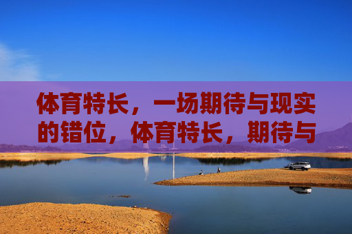 体育特长,一场期待与现实的错位,体育特长,期待与现实的错位 体育特长,一场期待与现实的错位,体育特长,期待与现实的错位