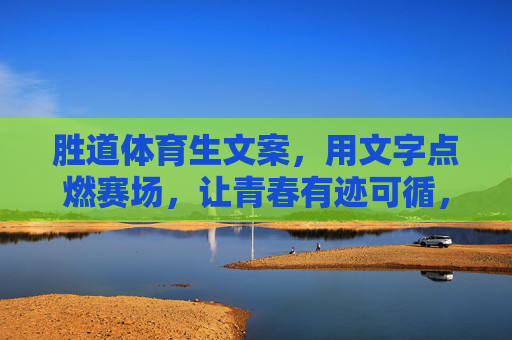 胜道体育生文案，用文字点燃赛场，让青春有迹可循，胜道体育生，文字燃赛场，青春有迹