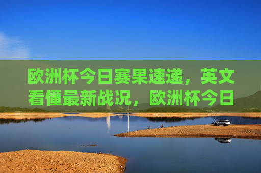 欧洲杯今日赛果速递,英文看懂最新战况,欧洲杯今日赛果速递,英文看懂最新战况 欧洲杯今日赛果速递,英文看懂最新战况,欧洲杯今日赛果速递,英文看懂最新战况