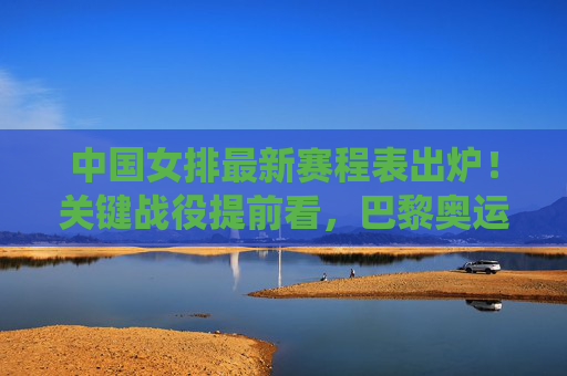中国女排最新赛程表出炉!关键战役提前看,巴黎奥运备战正当时,中国女排最新赛程出炉,关键战役前瞻,巴黎奥运备战正当时 中国女排最新赛程表出炉!关键战役提前看,巴黎奥运备战正当时,中国女排最新赛程出炉,关键战役前瞻,巴黎奥运备战正当时