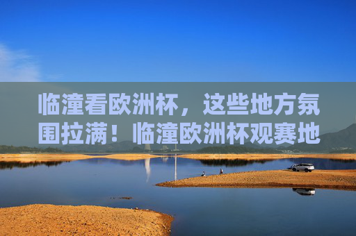 临潼看欧洲杯,这些地方氛围拉满!临潼欧洲杯观赛地氛围拉满! 临潼看欧洲杯,这些地方氛围拉满!临潼欧洲杯观赛地氛围拉满!