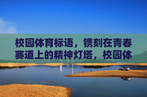 校园体育标语,镌刻在青春赛道上的精神灯塔,校园体育标语,青春赛道的精神灯塔 校园体育标语,镌刻在青春赛道上的精神灯塔,校园体育标语,青春赛道的精神灯塔