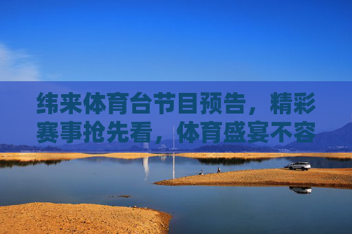 纬来体育台节目预告,精彩赛事抢先看,体育盛宴不容错过,纬来体育台赛事预告,精彩盛宴抢先看 纬来体育台节目预告,精彩赛事抢先看,体育盛宴不容错过,纬来体育台赛事预告,精彩盛宴抢先看