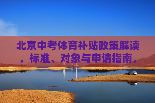 北京中考体育补贴政策解读,标准、对象与申请指南,北京中考体育补贴政策解读,标准、对象与申请指南 北京中考体育补贴政策解读,标准、对象与申请指南,北京中考体育补贴政策解读,标准、对象与申请指南