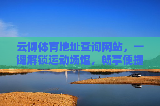 云博体育地址查询网站,一键解锁运动场馆,畅享便捷健身体验,云博体育地址查询网站,一键解锁运动场馆,畅享便捷健身体验 云博体育地址查询网站,一键解锁运动场馆,畅享便捷健身体验,云博体育地址查询网站,一键解锁运动场馆,畅享便捷健身体验