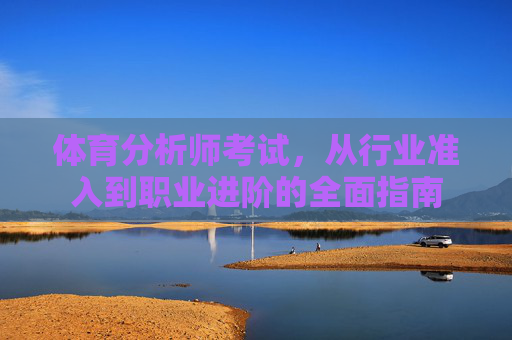 体育分析师考试,从行业准入到职业进阶的全面指南 体育分析师考试,从行业准入到职业进阶的全面指南
