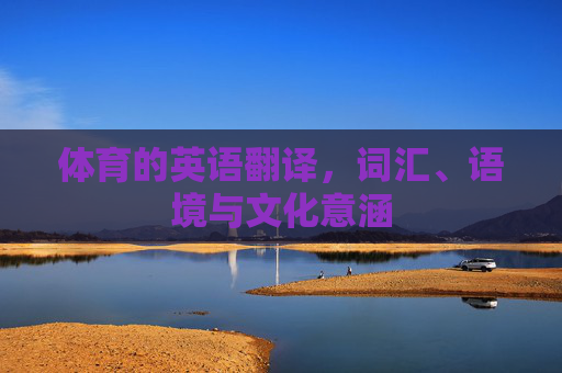 体育的英语翻译,词汇、语境与文化意涵 体育的英语翻译,词汇、语境与文化意涵