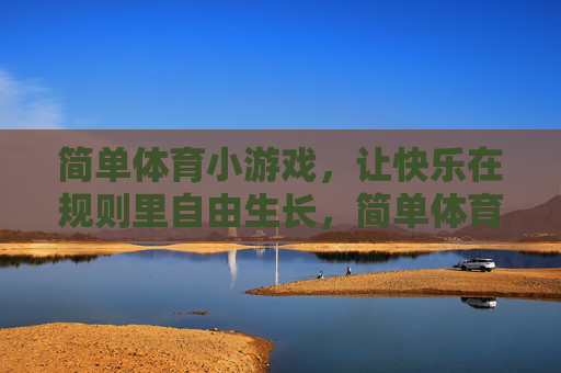 简单体育小游戏,让快乐在规则里自由生长,简单体育游戏,快乐在规则里生长 简单体育小游戏,让快乐在规则里自由生长,简单体育游戏,快乐在规则里生长