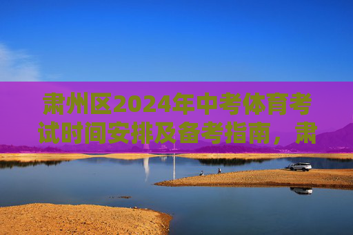 肃州区2024年中考体育考试时间安排及备考指南,肃州区2024年中考体育考试时间安排及备考指南 肃州区2024年中考体育考试时间安排及备考指南,肃州区2024年中考体育考试时间安排及备考指南