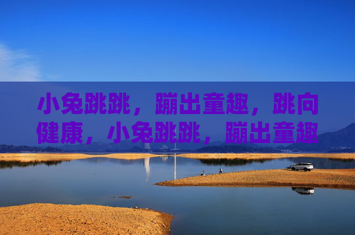 小兔跳跳,蹦出童趣,跳向健康,小兔跳跳,蹦出童趣,跳向健康 小兔跳跳,蹦出童趣,跳向健康,小兔跳跳,蹦出童趣,跳向健康