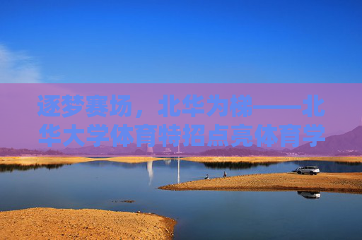 逐梦赛场,北华为梯——北华大学体育特招点亮体育学子成长之路,逐梦赛场,北华为梯——体育特招点亮学子成长路 逐梦赛场,北华为梯——北华大学体育特招点亮体育学子成长之路,逐梦赛场,北华为梯——体育特招点亮学子成长路