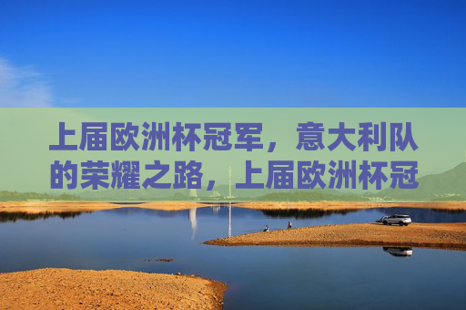 上届欧洲杯冠军,意大利队的荣耀之路,上届欧洲杯冠军意大利队的荣耀之路 上届欧洲杯冠军,意大利队的荣耀之路,上届欧洲杯冠军意大利队的荣耀之路
