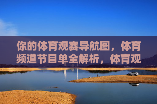 你的体育观赛导航图,体育频道节目单全解析,体育观赛导航,节目单全解析 你的体育观赛导航图,体育频道节目单全解析,体育观赛导航,节目单全解析