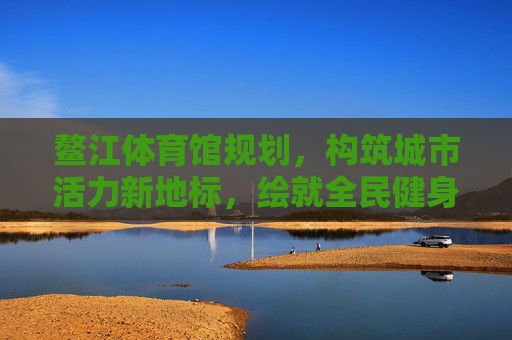 鳌江体育馆规划,构筑城市活力新地标,绘就全民健身新蓝图,鳌江体育馆规划,构筑城市活力新地标 绘就全民健身新蓝图 鳌江体育馆规划,构筑城市活力新地标,绘就全民健身新蓝图,鳌江体育馆规划,构筑城市活力新地标 绘就全民健身新蓝图