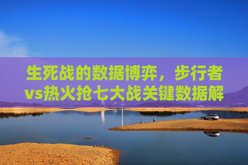 生死战的数据博弈,步行者vs热火抢七大战关键数据解读,生死抢七,步行者vs热火数据博弈关键解读 生死战的数据博弈,步行者vs热火抢七大战关键数据解读,生死抢七,步行者vs热火数据博弈关键解读