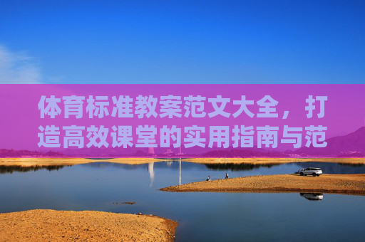 体育标准教案范文大全,打造高效课堂的实用指南与范例集,体育标准教案实用指南与范例大全,打造高效课堂 体育标准教案范文大全,打造高效课堂的实用指南与范例集,体育标准教案实用指南与范例大全,打造高效课堂