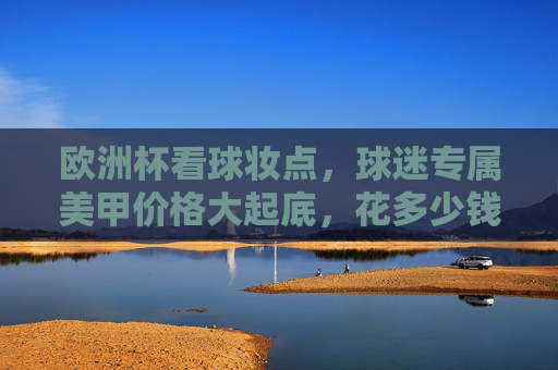 欧洲杯看球妆点,球迷专属美甲价格大起底,花多少钱能足够闪耀?欧洲杯球迷美甲价格大起底,闪耀要花多少钱? 欧洲杯看球妆点,球迷专属美甲价格大起底,花多少钱能足够闪耀?欧洲杯球迷美甲价格大起底,闪耀要花多少钱?
