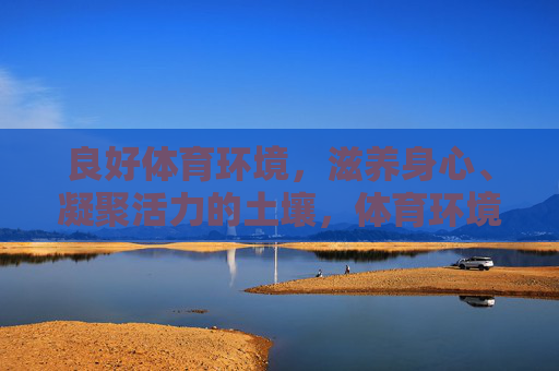 良好体育环境,滋养身心、凝聚活力的土壤,体育环境,滋养身心、凝聚活力的沃土 良好体育环境,滋养身心、凝聚活力的土壤,体育环境,滋养身心、凝聚活力的沃土