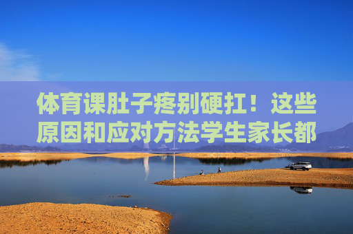 体育课肚子疼别硬扛!这些原因和应对方法学生家长都要知道,体育课肚子疼别硬扛,原因与应对方法,学生家长须知 体育课肚子疼别硬扛!这些原因和应对方法学生家长都要知道,体育课肚子疼别硬扛,原因与应对方法,学生家长须知
